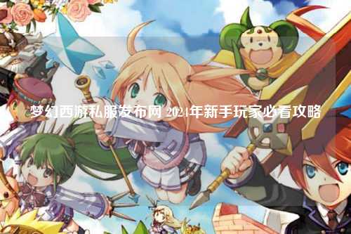 梦幻西游私服发布网 2024年新手玩家必看攻略