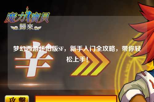 梦幻西游怀旧版SF，新手入门全攻略，带你轻松上手！